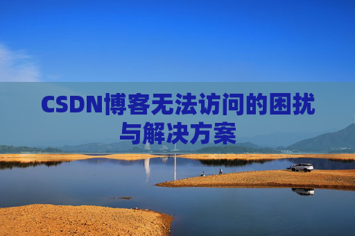 CSDN博客无法访问的困扰与解决方案 CSDN博客无法访问的困扰与解决方案